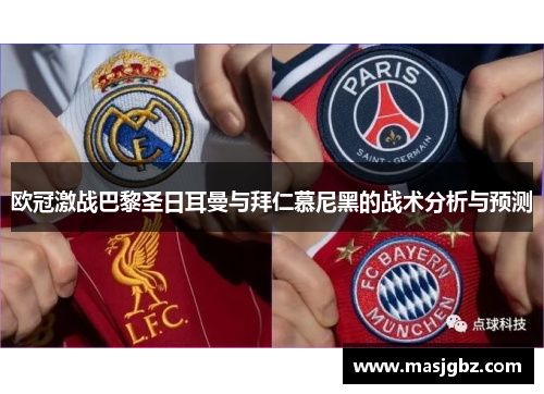 欧冠激战巴黎圣日耳曼与拜仁慕尼黑的战术分析与预测