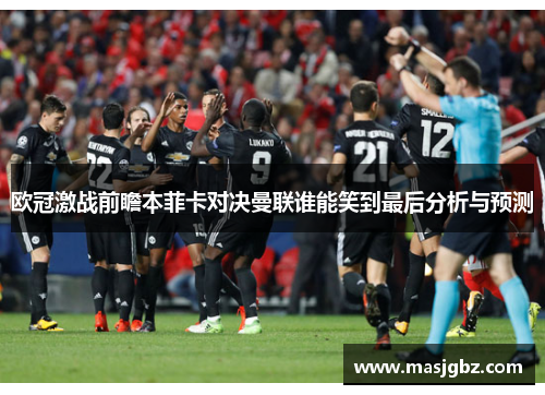 欧冠激战前瞻本菲卡对决曼联谁能笑到最后分析与预测