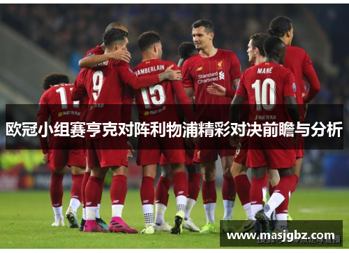 欧冠小组赛亨克对阵利物浦精彩对决前瞻与分析