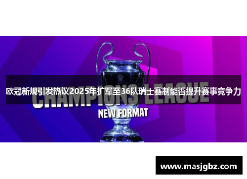 欧冠新规引发热议2025年扩军至36队瑞士赛制能否提升赛事竞争力