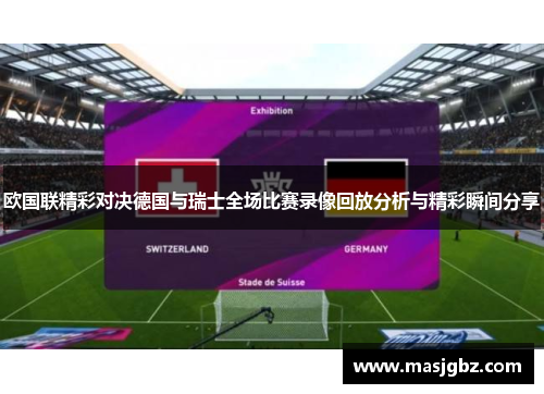 欧国联精彩对决德国与瑞士全场比赛录像回放分析与精彩瞬间分享