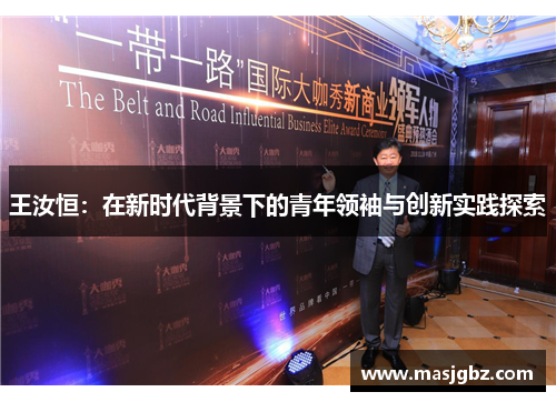 王汝恒：在新时代背景下的青年领袖与创新实践探索