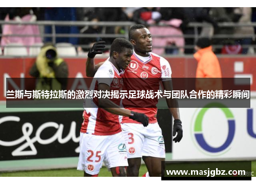 兰斯与斯特拉斯的激烈对决揭示足球战术与团队合作的精彩瞬间