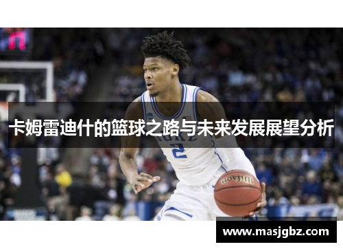 卡姆雷迪什的篮球之路与未来发展展望分析