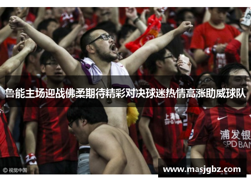 鲁能主场迎战佛柔期待精彩对决球迷热情高涨助威球队