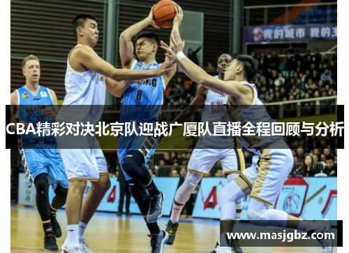 CBA精彩对决北京队迎战广厦队直播全程回顾与分析