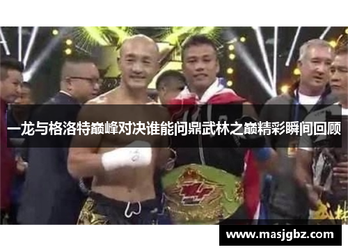 一龙与格洛特巅峰对决谁能问鼎武林之巅精彩瞬间回顾