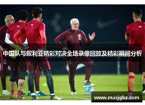 中国队与叙利亚精彩对决全场录像回放及精彩瞬间分析