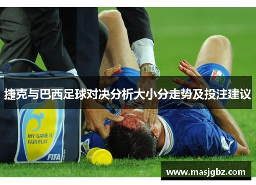 捷克与巴西足球对决分析大小分走势及投注建议