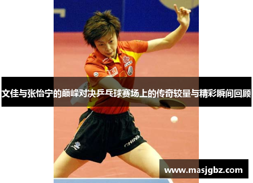 文佳与张怡宁的巅峰对决乒乓球赛场上的传奇较量与精彩瞬间回顾