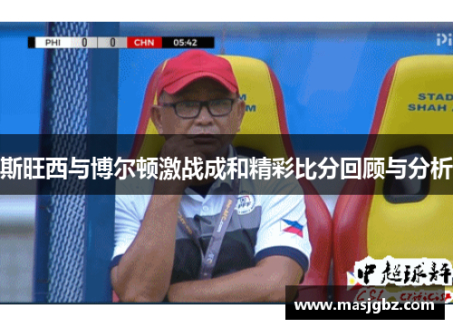 斯旺西与博尔顿激战成和精彩比分回顾与分析