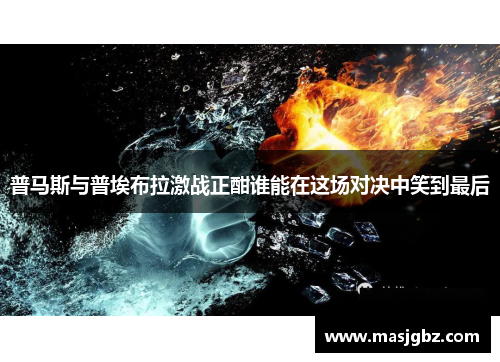 普马斯与普埃布拉激战正酣谁能在这场对决中笑到最后