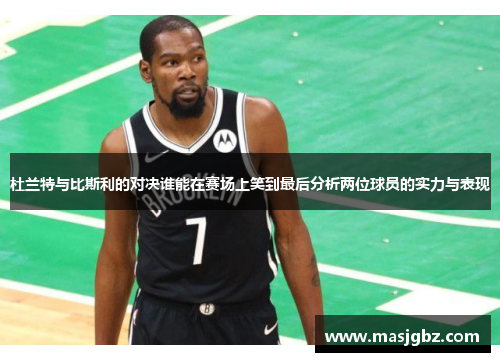 杜兰特与比斯利的对决谁能在赛场上笑到最后分析两位球员的实力与表现