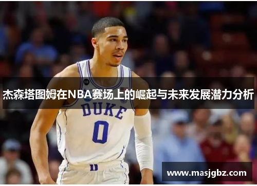 杰森塔图姆在NBA赛场上的崛起与未来发展潜力分析