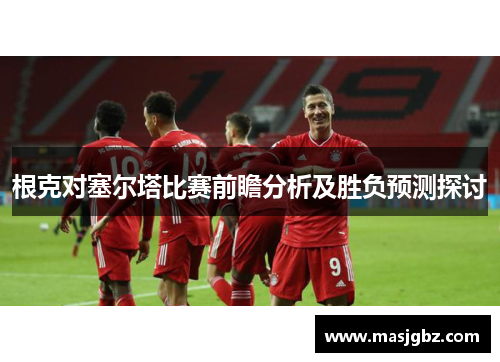 根克对塞尔塔比赛前瞻分析及胜负预测探讨