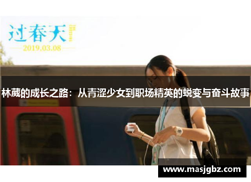林葳的成长之路：从青涩少女到职场精英的蜕变与奋斗故事